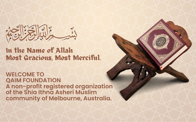 WELCOME TO QAIM FOUNDATION A non-profit registered organization of the Shia Ithna Asheri Muslim community of Melbourne, Australia.